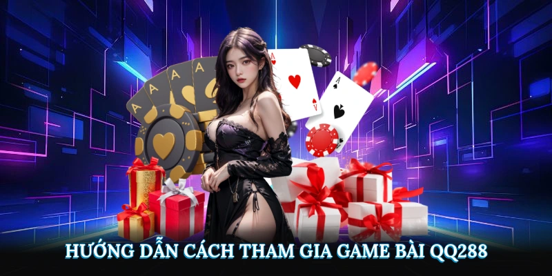 Hướng dẫn cách tham gia game bài QQ288 nhanh chóng