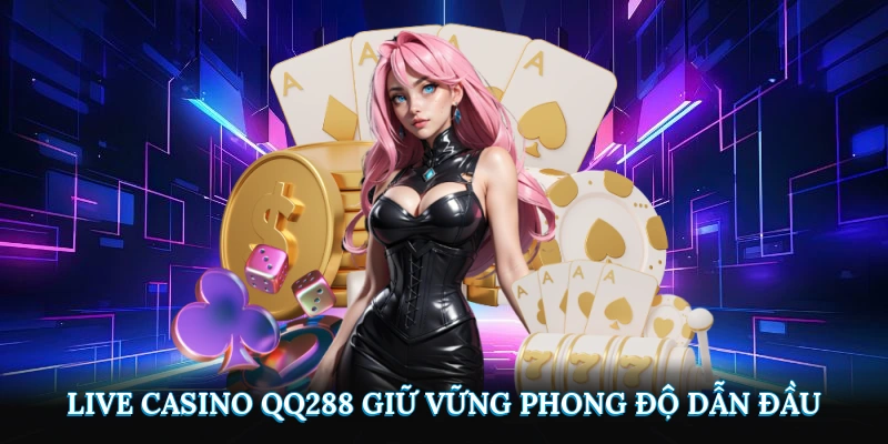 Live Casino QQ288 giữ vững phong độ dẫn đầu
