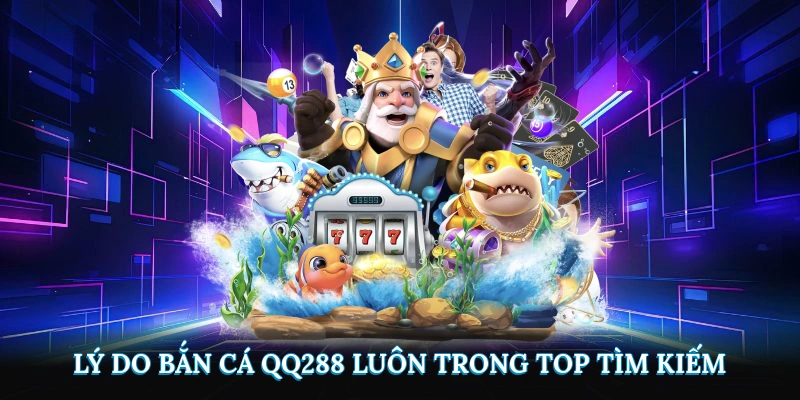 Tại sao bắn cá QQ288 luôn trong top tìm kiếm?