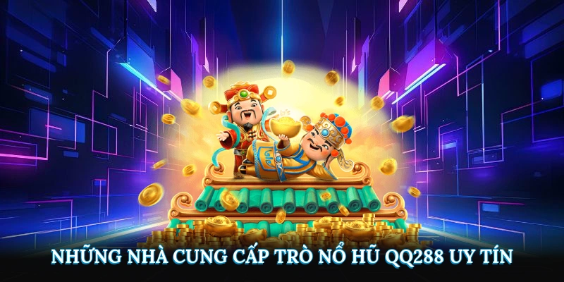 Những nhà cung cấp trò nổ hũ QQ288 uy tín
