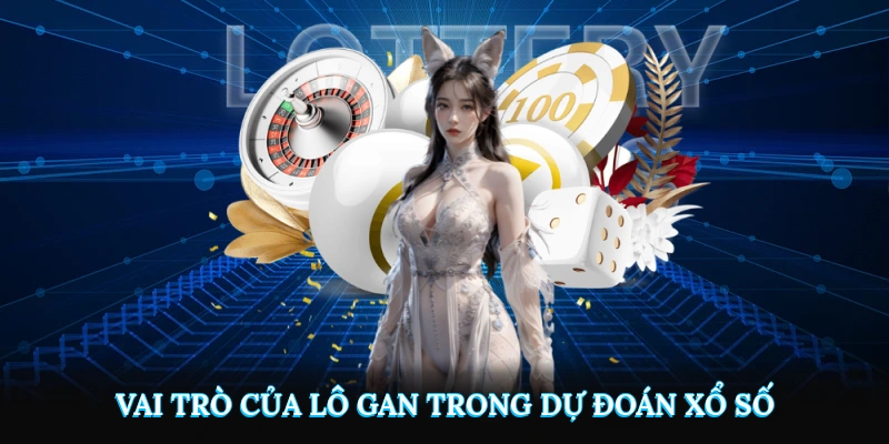Vai trò của lô gan trong dự đoán xổ số